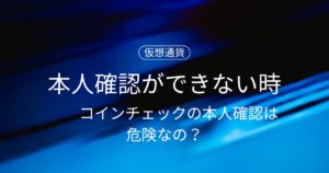 コインチェックの本人確認は危険なの？本人確認ができない時の対処法