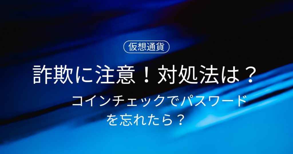 コインチェックでパスワードを忘れたら？詐欺に注意！対処法は？