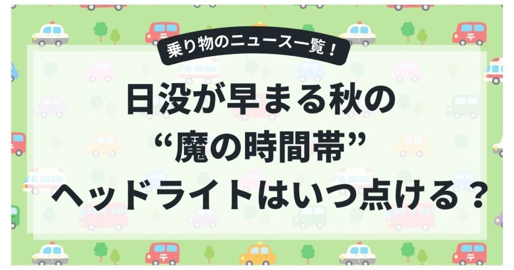 「ヘッドライトはいつ点ける？」日没が早まる秋の“魔の時間帯”と点灯のタイミング