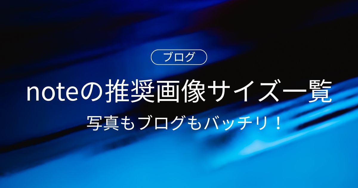 写真もブログもバッチリ!noteの推奨画像サイズ一覧【2025年最新版】