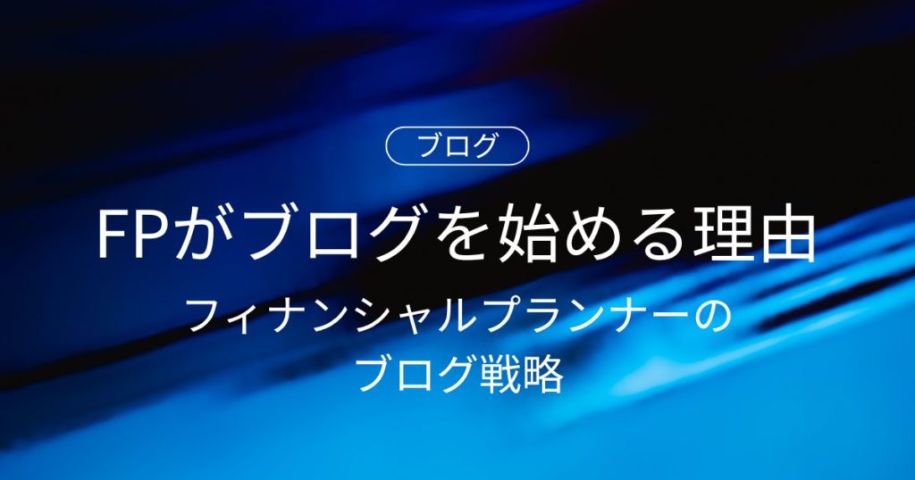 FPがブログを始めるべき理由と始め方｜フィナンシャルプランナーのブログ戦略