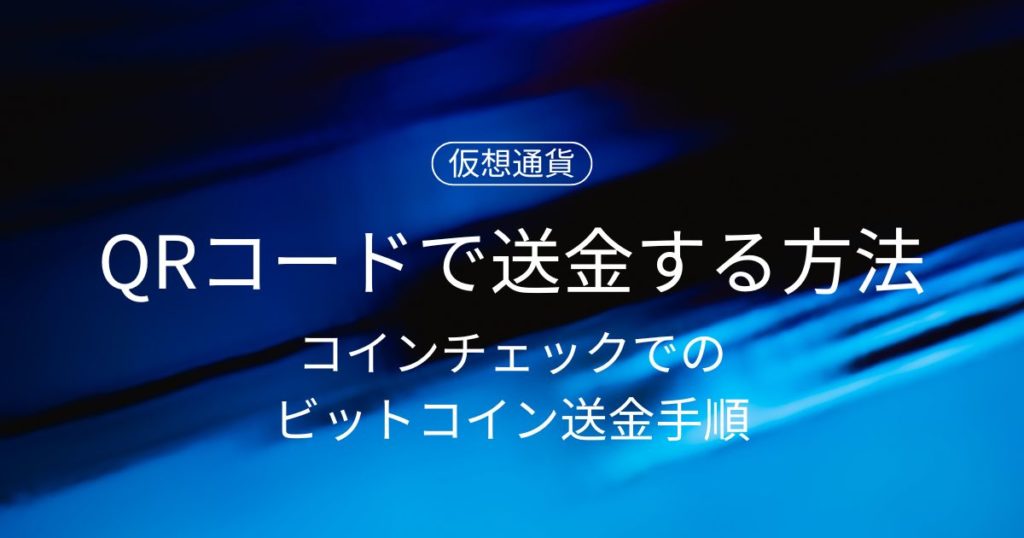 仮想通貨をQRコードで送金する方法｜コインチェックでのビットコイン送金手順を解説