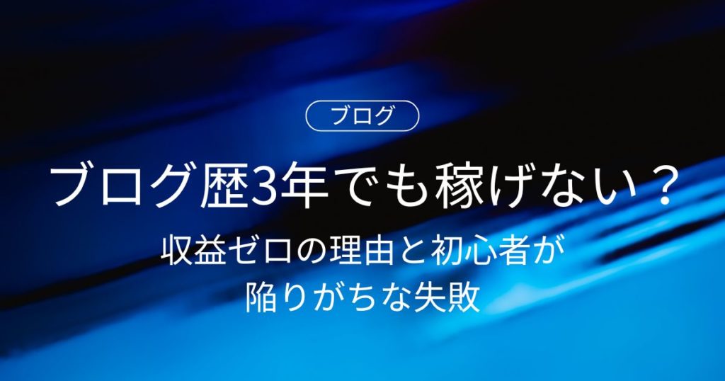【ブログ歴3年でも稼げない？】収益ゼロの理由と初心者が陥りがちな失敗パターン