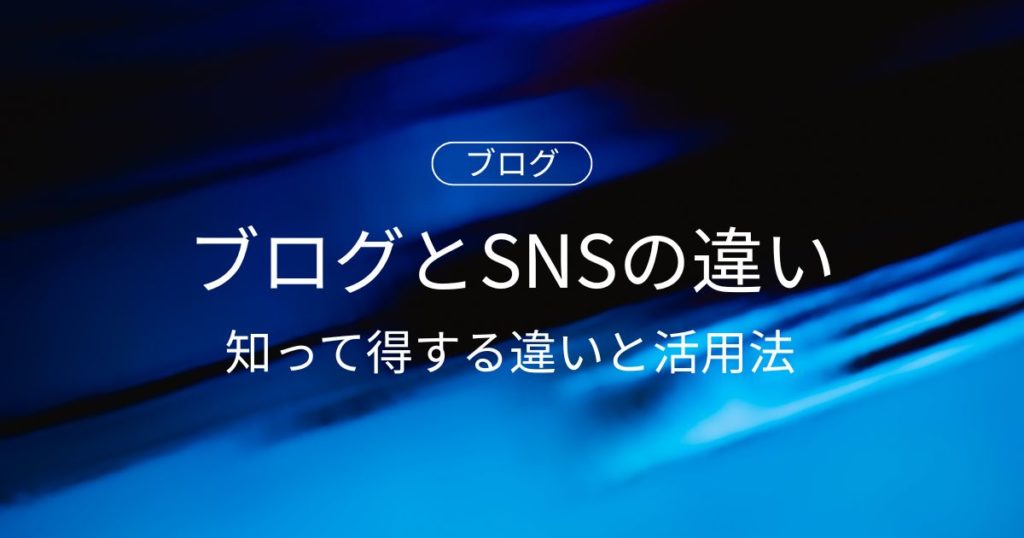 え？！ブログとSNSって全然違うの？知って得する違いと活用法