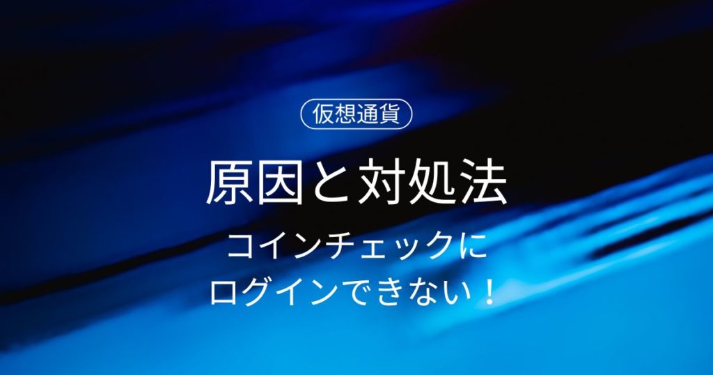 コインチェックにログインできない！原因と対処法を徹底解説【2025年版】