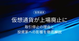 仮想通貨が上場廃止になるとどうなる？取引停止の理由と投資家への影響を徹底解説