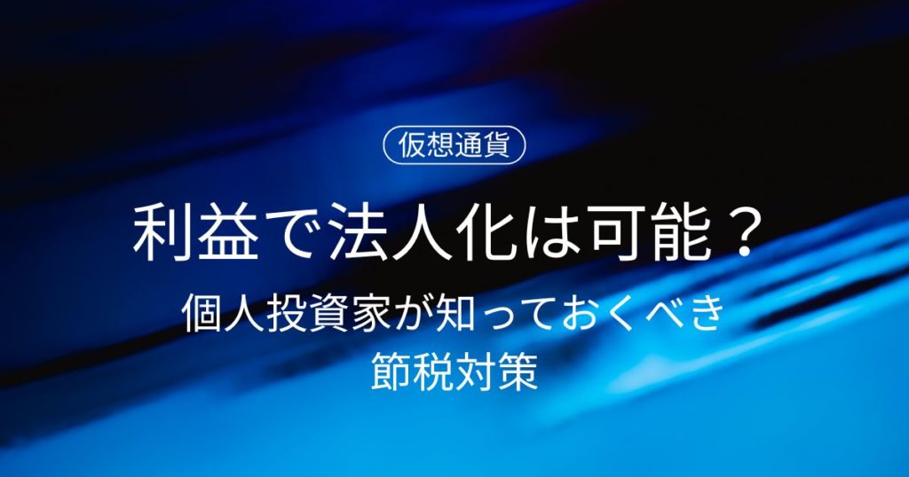 仮想通貨の利益で法人化は可能？個人投資家が知っておくべき節税対策と注意点
