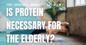 70代・80代も安心！高齢者にプロテインは必要？効果と摂取量を徹底解説