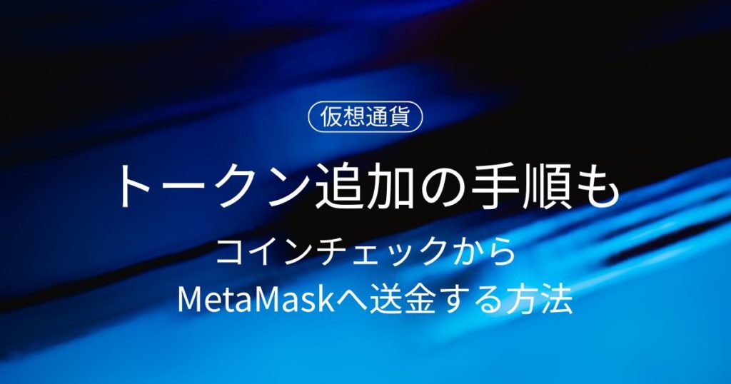 【2025年版】コインチェックからMetaMaskへ送金する方法｜トークン追加の手順