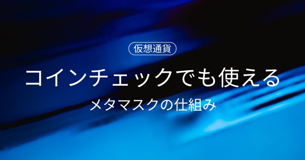 コインチェックでも使える！メタマスク（MetaMask）の仕組みとは？
