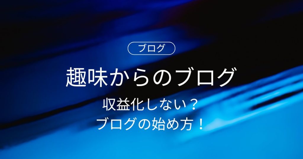 収益化しない？趣味からのブログの始め方！初心者必見！