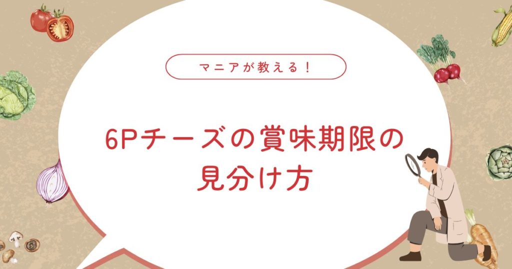 6Pチーズの賞味期限はどのくらい？腐るサインや他のチーズとの違い・保存方法まで徹底解説！