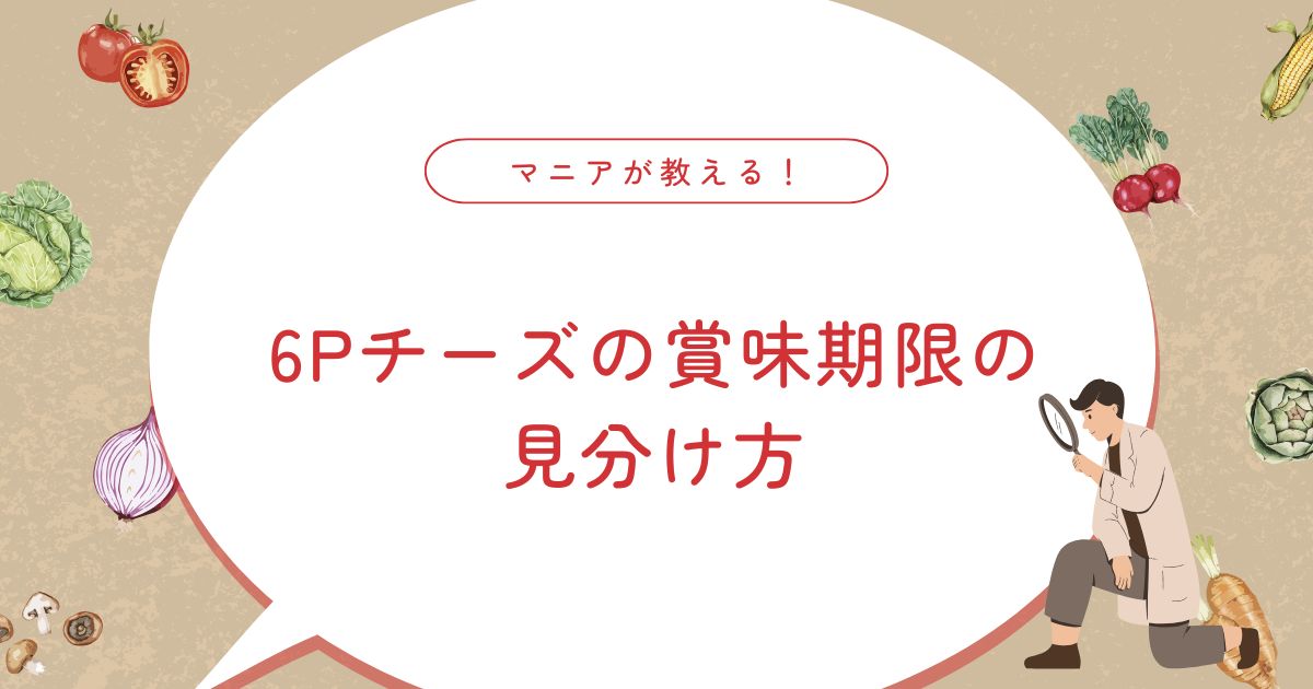 6Pチーズの賞味期限はどのくらい？腐るサインや他のチーズとの違い・保存方法まで徹底解説！