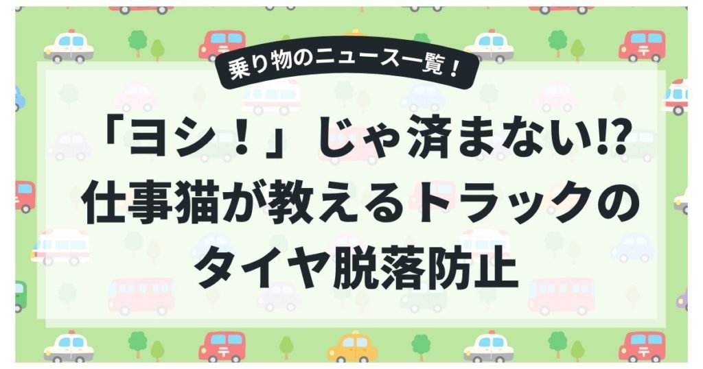 「ヨシ！」じゃ済まない⁉ 仕事猫が教えるトラックのタイヤ脱落防止キャンペーン