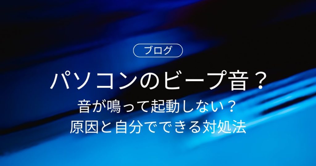 パソコンのビープ音が鳴って起動しない？原因と自分でできる対処法まとめ