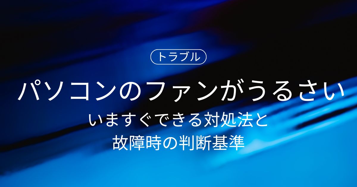 パソコンのファンが止まらない・うるさい原因は？いますぐできる対処法と故障時の判断基準