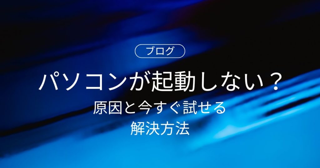 パソコンが起動しない!? 原因と今すぐ試せる解決方法【初心者でもできる対処法】