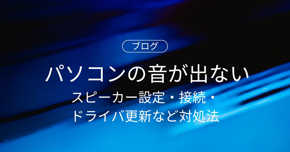 パソコンの音が出ない・小さい原因と対処法｜スピーカー設定・接続・ドライバ更新