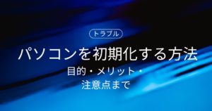 Windowsパソコンを初期化する方法とは？目的・メリット・注意点まで完全ガイド