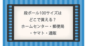 段ボール100サイズはどこで買える？ホームセンター・郵便局・ヤマト・通販を徹底比較！