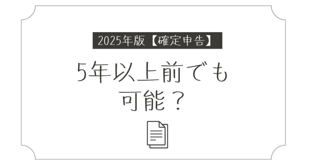 確定申告が5年以上前でもできる？遅れた申告の対処法と注意点