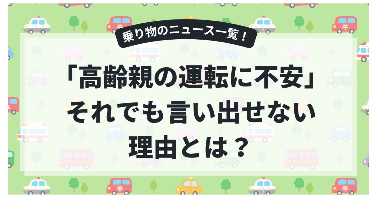 7割が「高齢親の運転に不安」それでも言い出せない理由とは？
