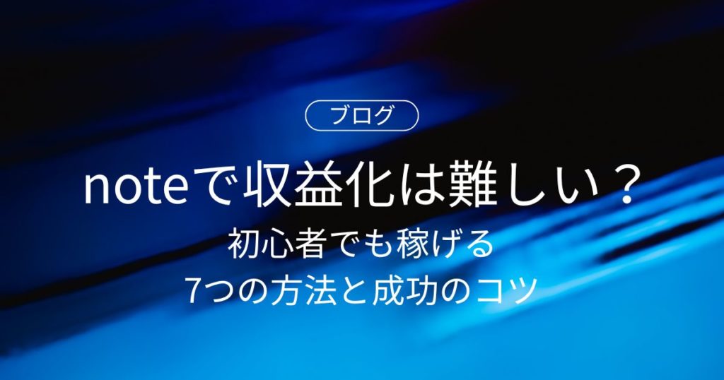 noteで収益化は難しい？初心者でも稼げる7つの方法と成功のコツ