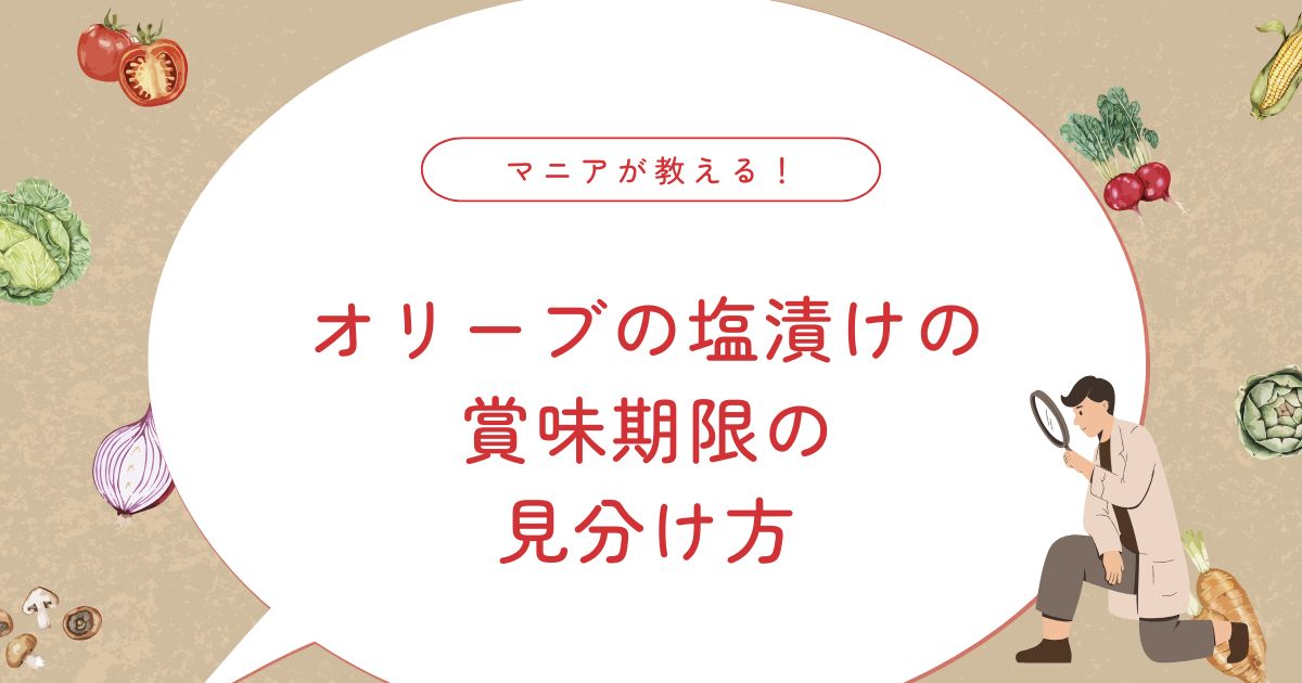 オリーブの塩漬けの日持ちは？未開封・開封後・賞味期限切れの見分け方と保存方法