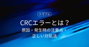 CRCエラーとは？原因・発生時の注意点・正しい対処法をわかりやすく解説