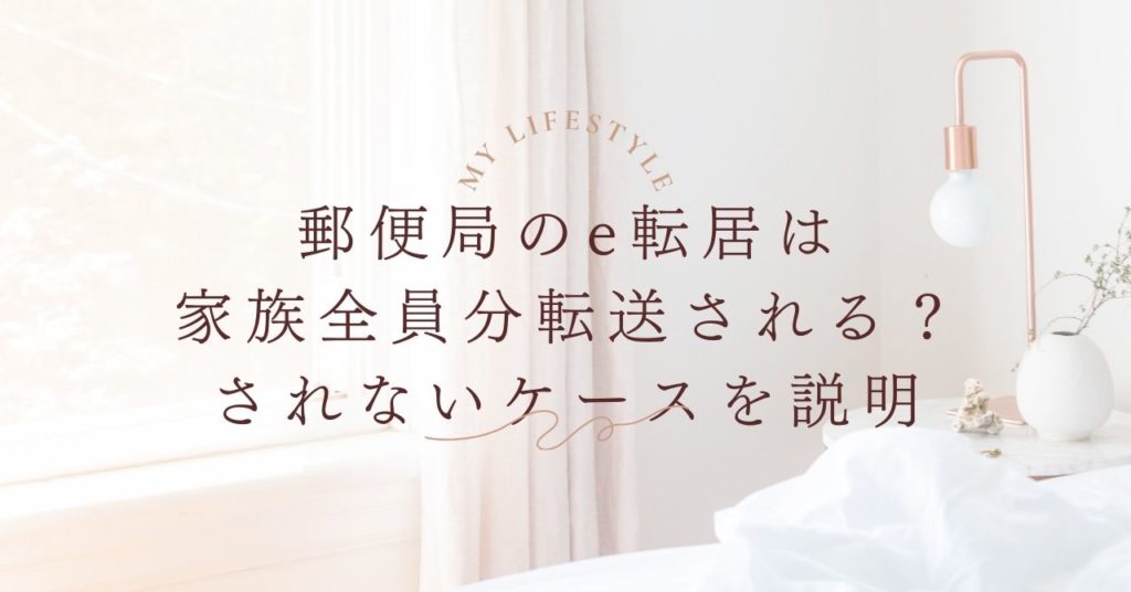 【要注意】郵便局のe転居は家族全員分転送される？対象・されないケースを説明！