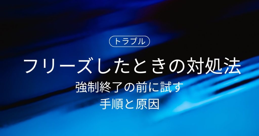 パソコンがフリーズしたときの対処法｜強制終了の前に試す手順と原因まとめ（Windows 10/11）
