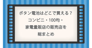 ボタン電池はどこで買える？コンビニ・100均・家電量販店の販売店を総まとめ！