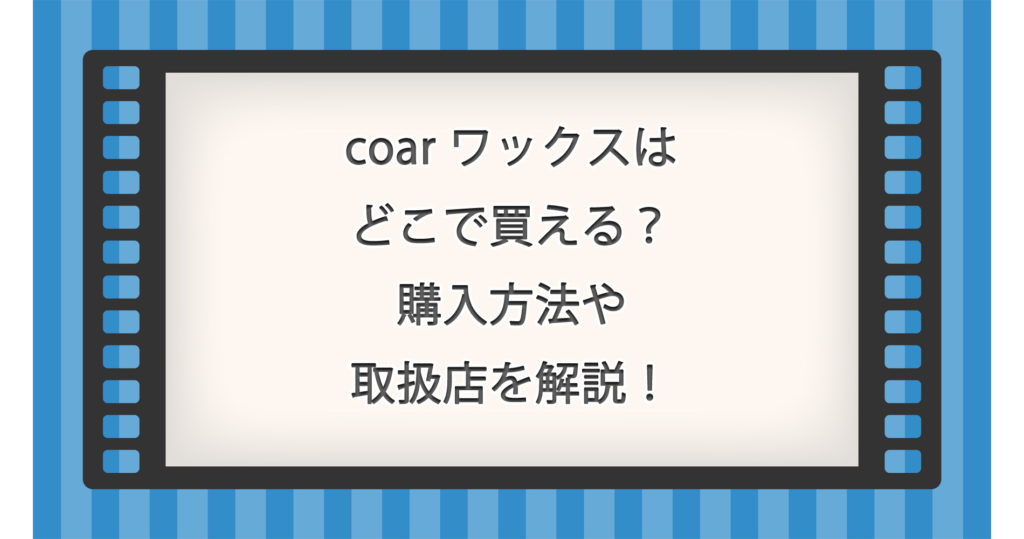 coar ワックスはどこで買える？購入方法や取扱店を解説！