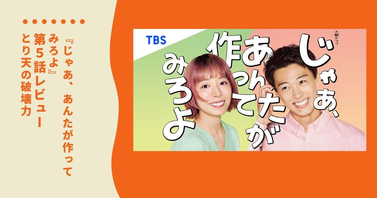 【ネタバレ】「じゃあ、あんたが作ってみろよ」第5話レビュー｜とり天の破壊力