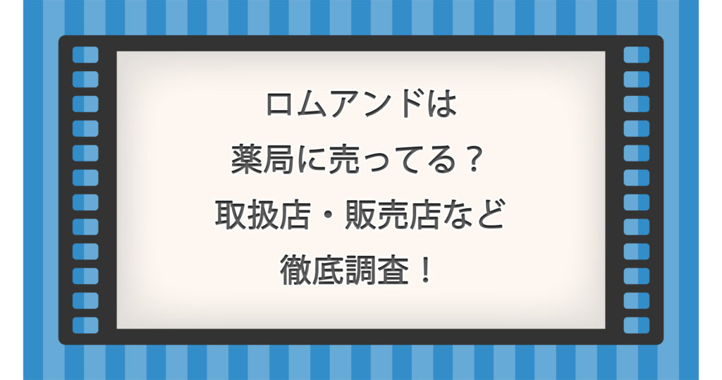 ロムアンドは薬局に売ってる？取扱店・販売店など徹底調査！