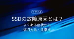 SSDの故障原因とは？よくある症状から復旧方法・注意点まで！