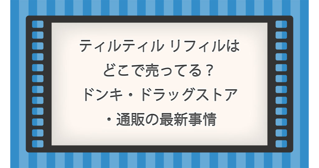 ティルティルのリフィルはどこで売ってる？ドンキ・ドラッグストア・通販の最新事情