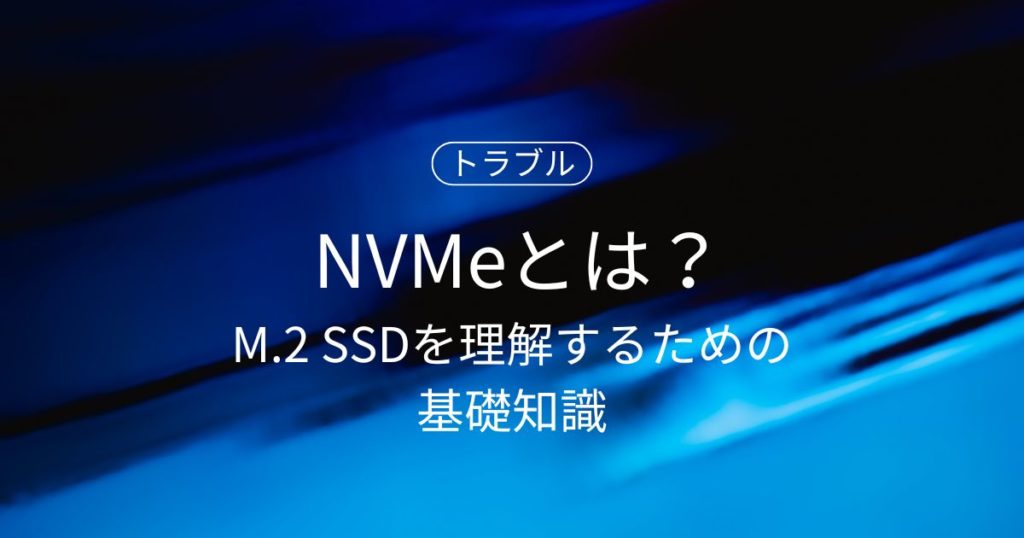 NVMeとは？M.2 SSDを理解するために必ず知っておきたい基礎知識をやさしく解説