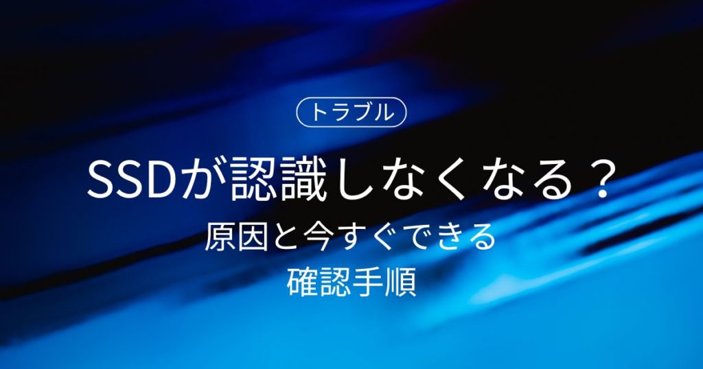 なぜ突然SSDが認識しなくなるのか？原因と今すぐできる確認手順