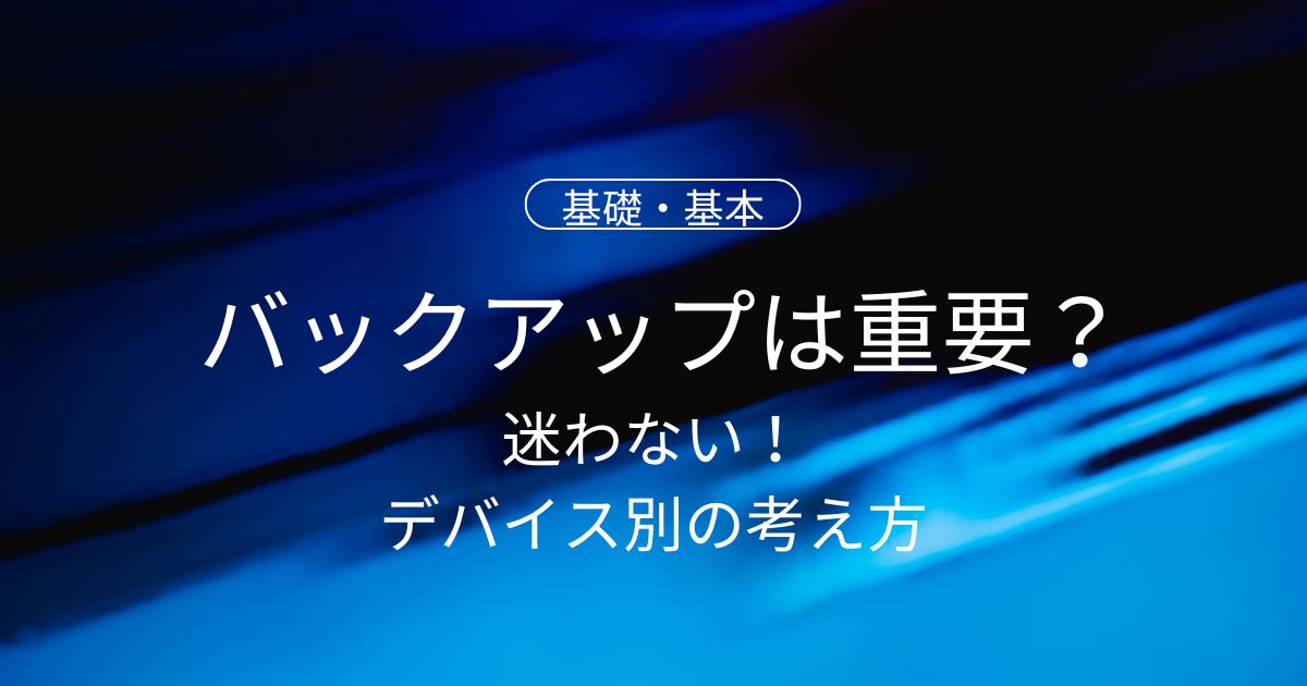 データのバックアップはなぜ重要？初心者でも迷わないデバイス別の考え方