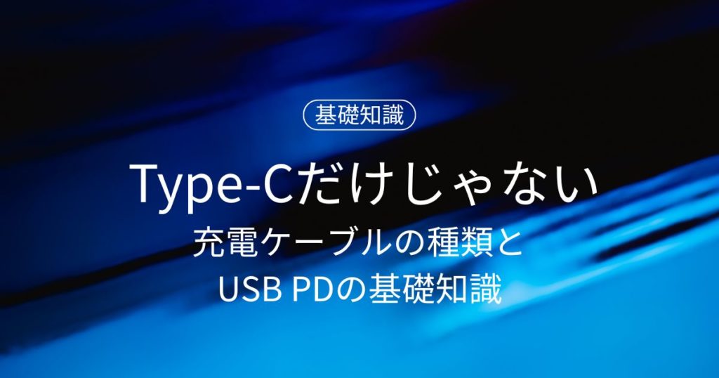 Type-Cだけじゃない！充電ケーブルの種類とUSB PDの基礎知識をやさしく解説