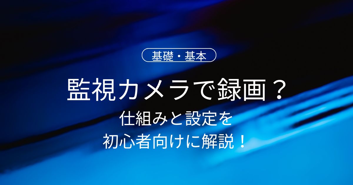 監視カメラの映像はどう録画する？仕組みと設定を初心者向けにご紹介！