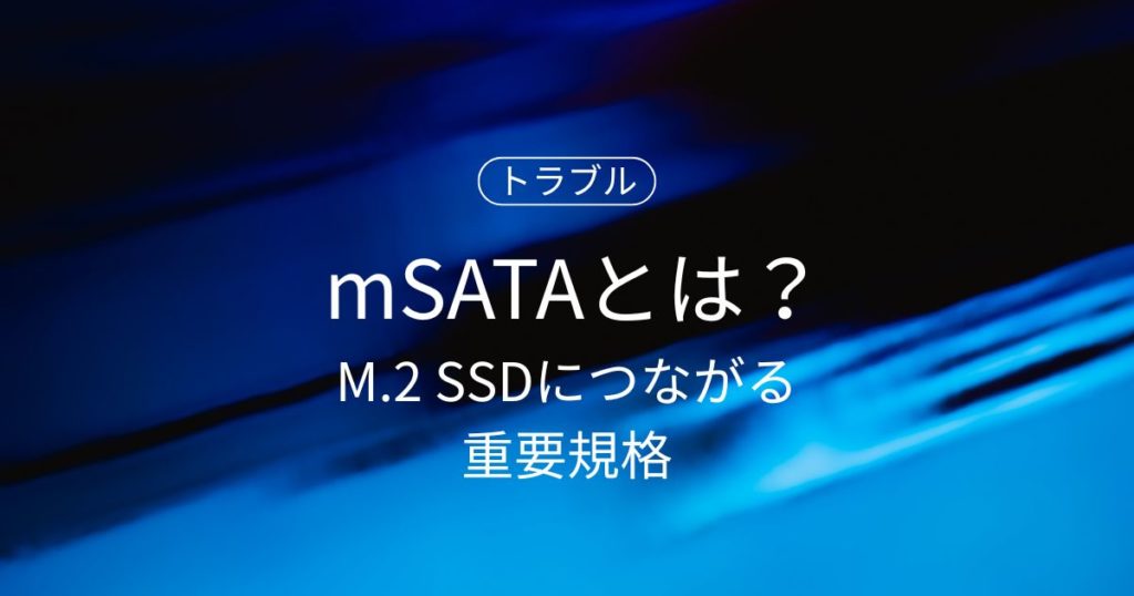 mSATAとは？M.2 SSDにつながる重要規格を初心者向けに徹底解説