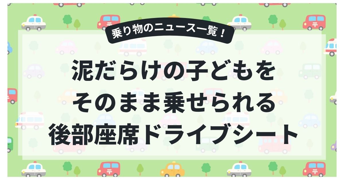 公園帰りでも安心！泥だらけの子どもをそのまま乗せられる後部座席ドライブシート？