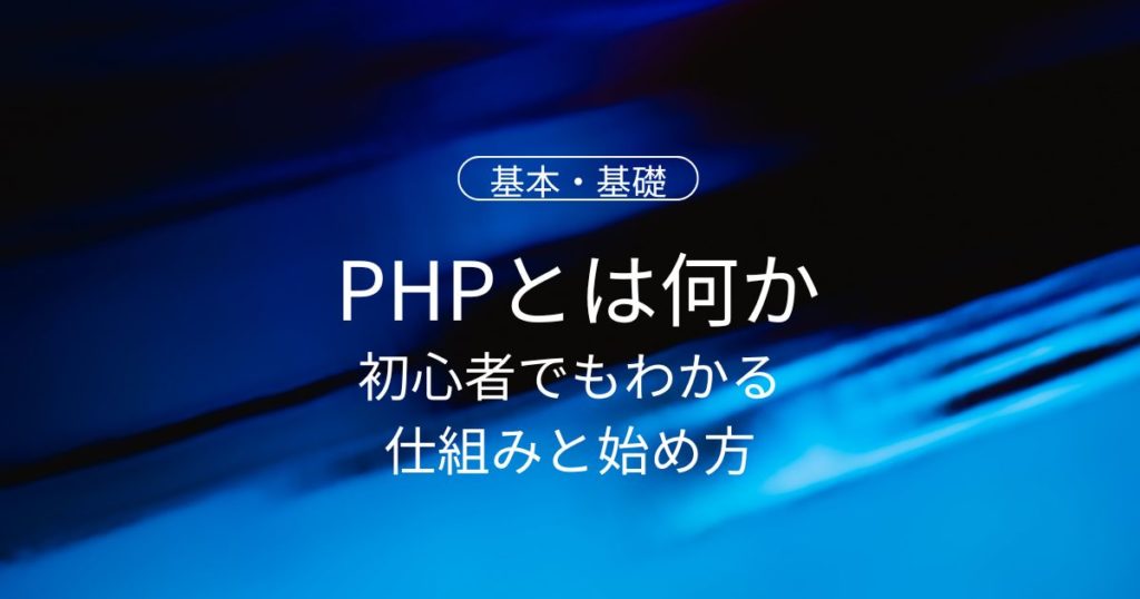 PHPとは何かをやさしく理解！初心者でもわかる仕組みと始め方