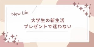 大学生の新生活プレゼントで迷わない｜喜ばれる選び方と失敗しないコツ