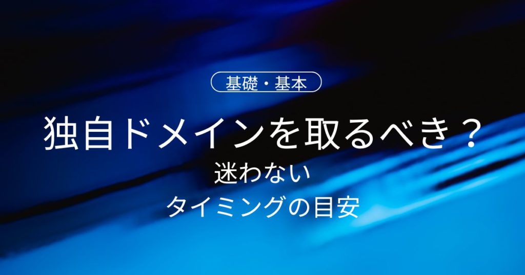 ブログ初心者はいつ独自ドメインを取るべき？迷わないタイミングの目安