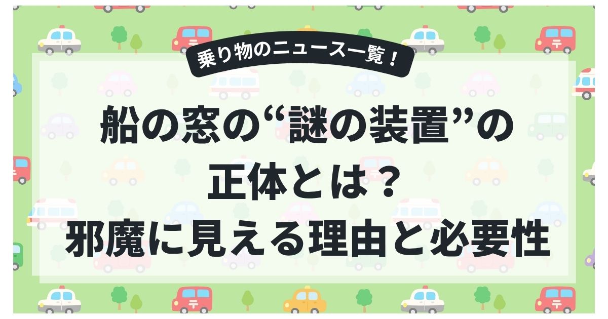 船の窓の“謎の装置”の正体とは？邪魔に見える理由と必要性、減っている背景まで！