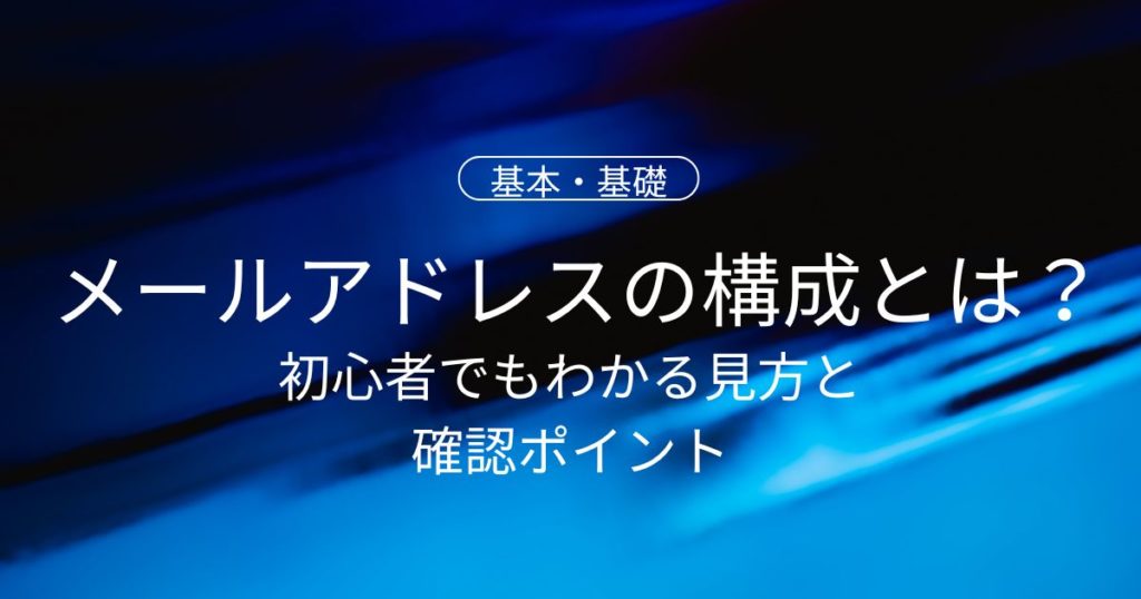メールアドレスの構成とは？初心者でもわかる見方と確認ポイント