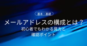 メールアドレスの構成とは？初心者でもわかる見方と確認ポイント